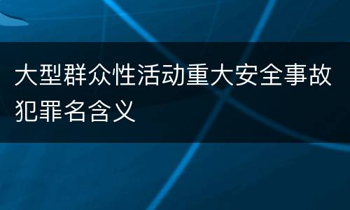 大型群众性活动重大安全事故犯罪名含义