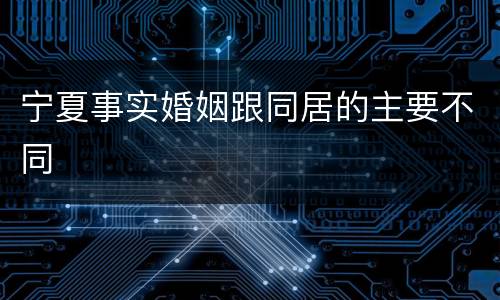 宁夏事实婚姻跟同居的主要不同