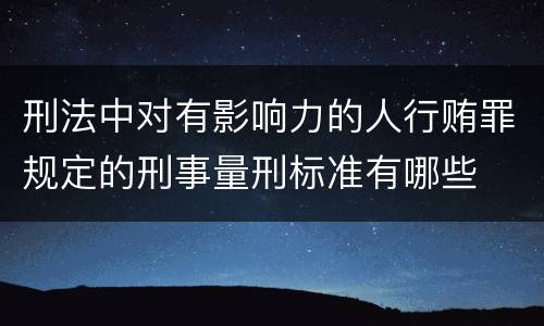 刑法中对有影响力的人行贿罪规定的刑事量刑标准有哪些