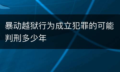 暴动越狱行为成立犯罪的可能判刑多少年