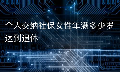 个人交纳社保女性年满多少岁达到退休