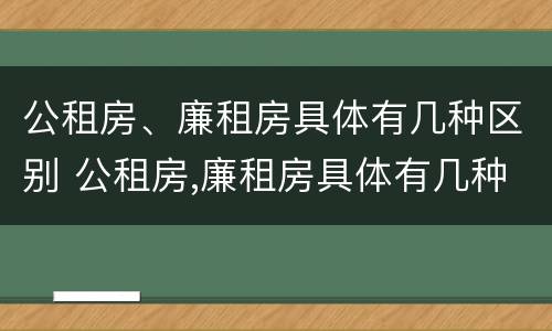 公租房、廉租房具体有几种区别 公租房,廉租房具体有几种区别