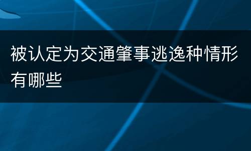 被认定为交通肇事逃逸种情形有哪些