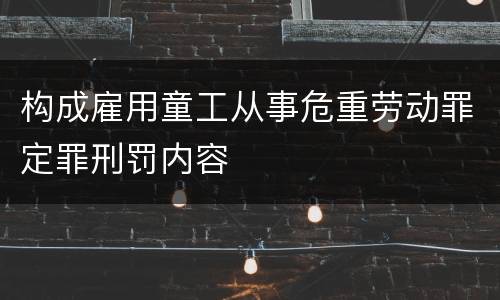 构成雇用童工从事危重劳动罪定罪刑罚内容