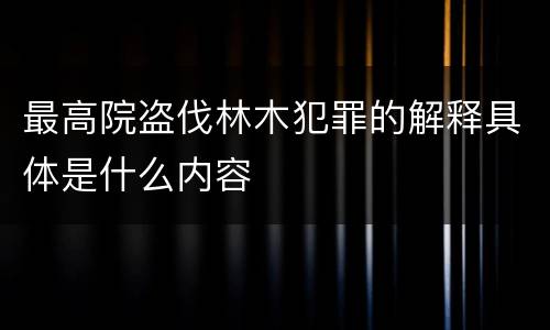 最高院盗伐林木犯罪的解释具体是什么内容