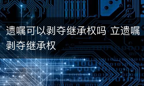 遗嘱可以剥夺继承权吗 立遗嘱剥夺继承权