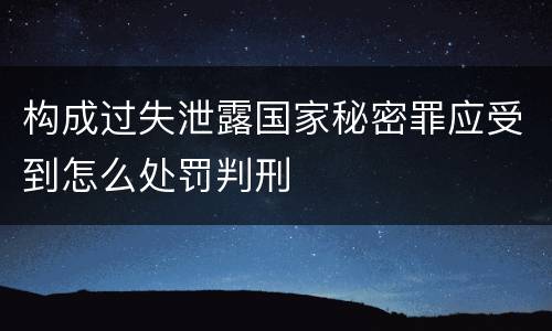 构成过失泄露国家秘密罪应受到怎么处罚判刑