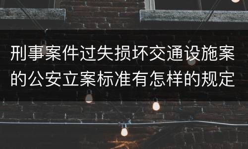 刑事案件过失损坏交通设施案的公安立案标准有怎样的规定