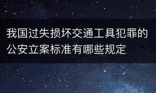 我国过失损坏交通工具犯罪的公安立案标准有哪些规定