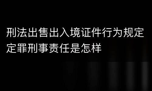 刑法出售出入境证件行为规定定罪刑事责任是怎样