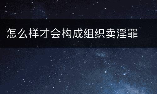 怎么样才会构成组织卖淫罪