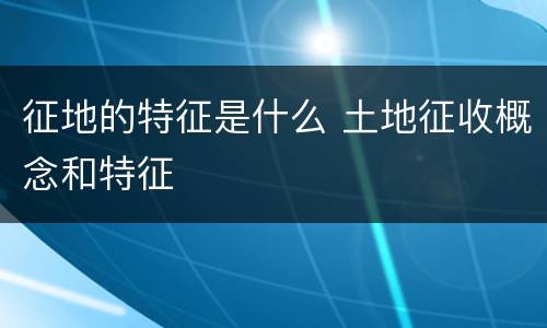 征地的特征是什么 土地征收概念和特征