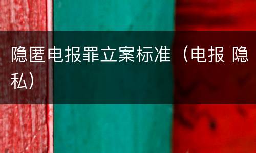 隐匿电报罪立案标准（电报 隐私）
