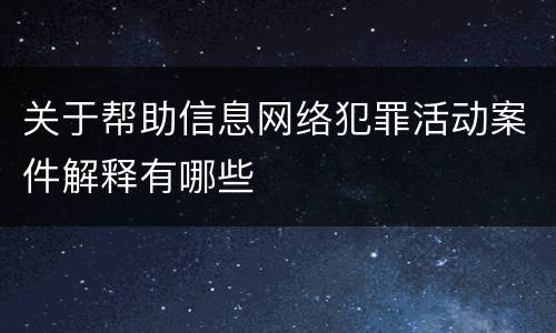 关于帮助信息网络犯罪活动案件解释有哪些