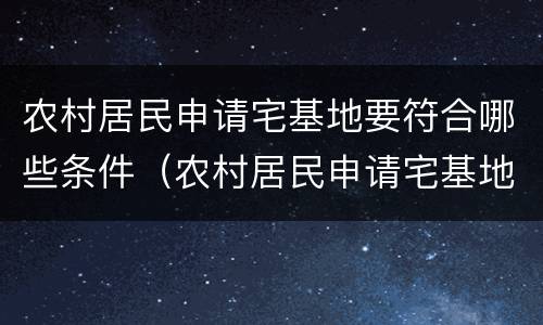 农村居民申请宅基地要符合哪些条件（农村居民申请宅基地要符合哪些条件呢）