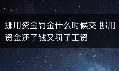 挪用资金罚金什么时候交 挪用资金还了钱又罚了工资