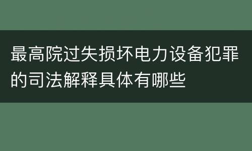 最高院过失损坏电力设备犯罪的司法解释具体有哪些