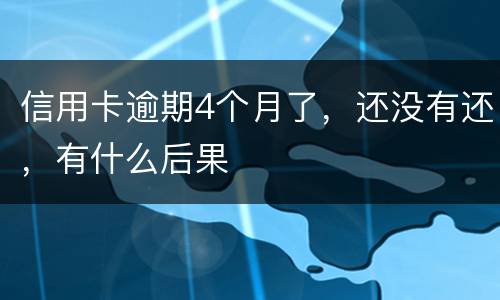信用卡逾期4个月了，还没有还，有什么后果