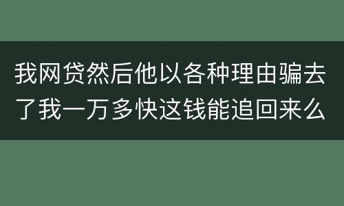 我网贷然后他以各种理由骗去了我一万多快这钱能追回来么