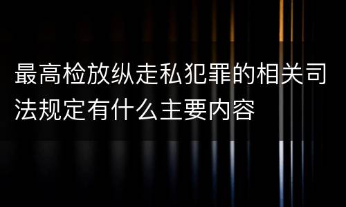 最高检放纵走私犯罪的相关司法规定有什么主要内容