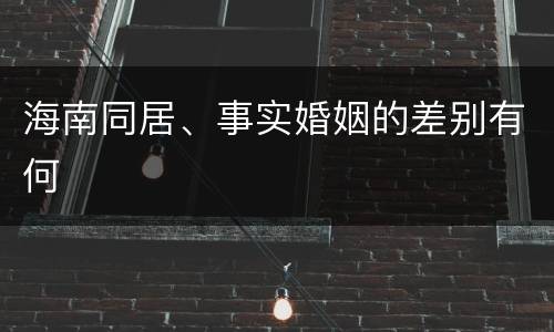 海南同居、事实婚姻的差别有何