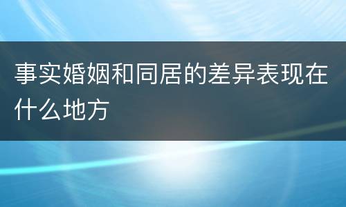 事实婚姻和同居的差异表现在什么地方