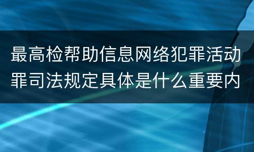 最高检帮助信息网络犯罪活动罪司法规定具体是什么重要内容