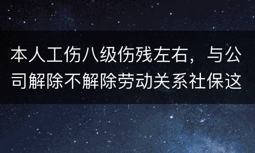 本人工伤八级伤残左右，与公司解除不解除劳动关系社保这一块的赔偿标准是一样吗