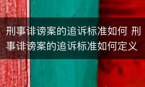 刑事诽谤案的追诉标准如何 刑事诽谤案的追诉标准如何定义