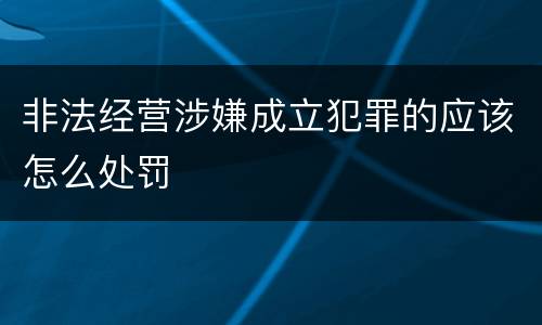 非法经营涉嫌成立犯罪的应该怎么处罚
