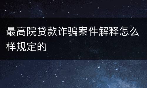 最高院贷款诈骗案件解释怎么样规定的