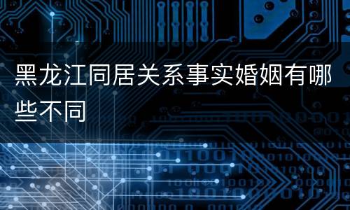 黑龙江同居关系事实婚姻有哪些不同
