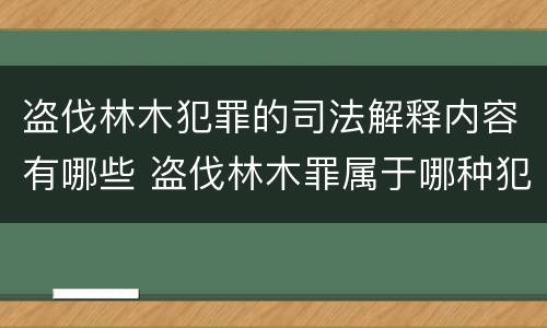 盗伐林木犯罪的司法解释内容有哪些 盗伐林木罪属于哪种犯罪类型