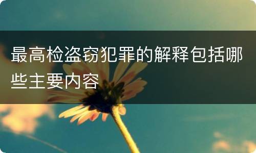 最高检盗窃犯罪的解释包括哪些主要内容