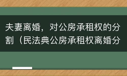 夫妻离婚，对公房承租权的分割（民法典公房承租权离婚分割）