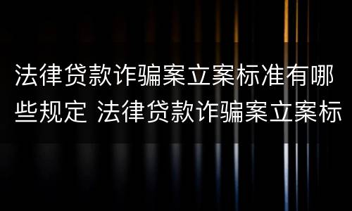 法律贷款诈骗案立案标准有哪些规定 法律贷款诈骗案立案标准有哪些规定和要求