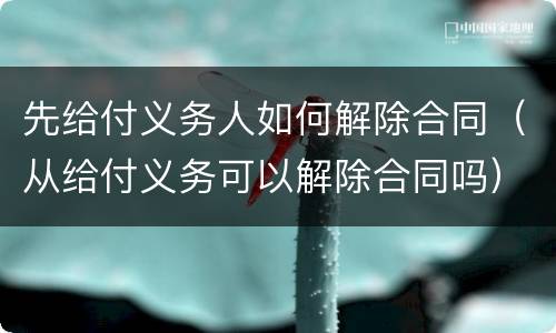 先给付义务人如何解除合同（从给付义务可以解除合同吗）