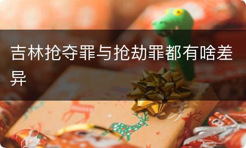 吉林抢夺罪与抢劫罪都有啥差异