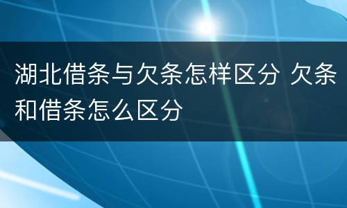 湖北借条与欠条怎样区分 欠条和借条怎么区分