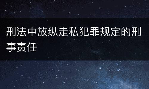 刑法中放纵走私犯罪规定的刑事责任