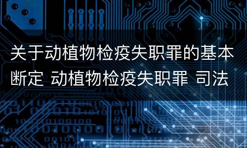 关于动植物检疫失职罪的基本断定 动植物检疫失职罪 司法解释