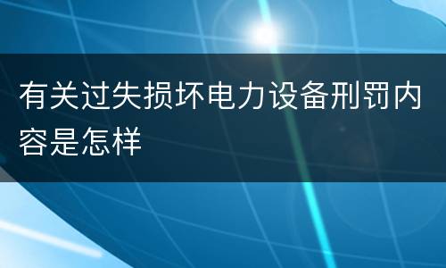 有关过失损坏电力设备刑罚内容是怎样