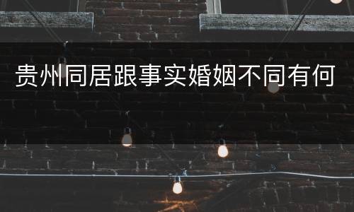 贵州同居跟事实婚姻不同有何