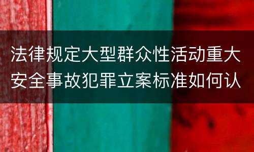 法律规定大型群众性活动重大安全事故犯罪立案标准如何认定