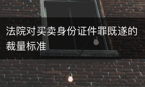 法院对买卖身份证件罪既遂的裁量标准