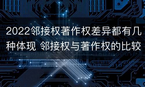 2022邻接权著作权差异都有几种体现 邻接权与著作权的比较