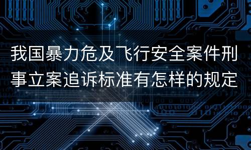我国暴力危及飞行安全案件刑事立案追诉标准有怎样的规定
