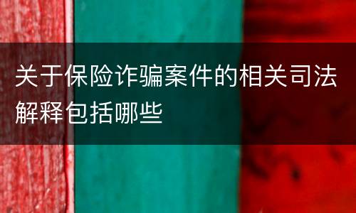 关于保险诈骗案件的相关司法解释包括哪些