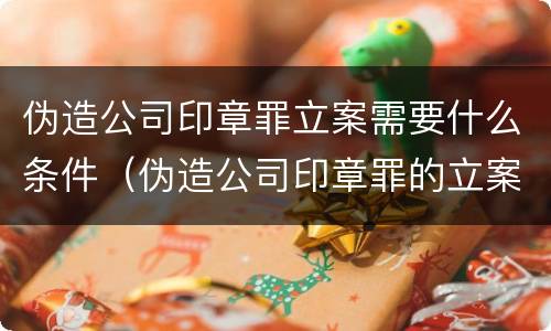 伪造公司印章罪立案需要什么条件（伪造公司印章罪的立案标准）