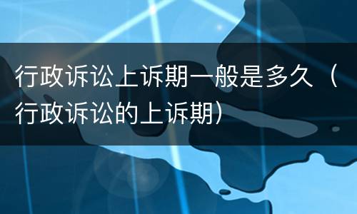 行政诉讼上诉期一般是多久（行政诉讼的上诉期）